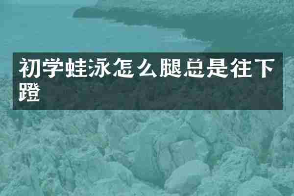 初学蛙泳怎么腿总是往下蹬
