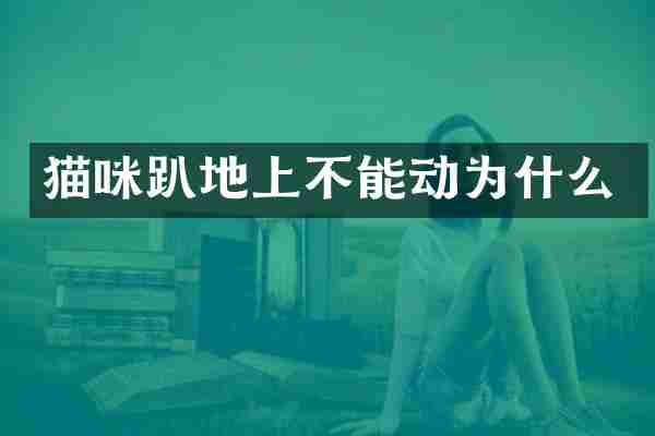 猫咪趴地上不能动为什么