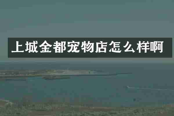 上城金都宠物店怎么样啊