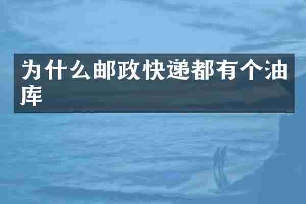为什么邮政快递都有个油库