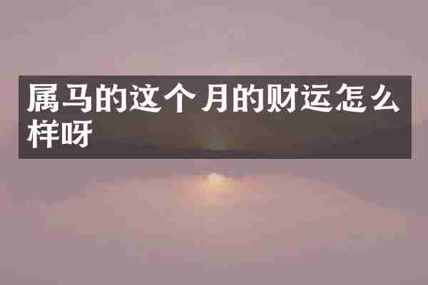 属马的这个月的财运怎么样呀