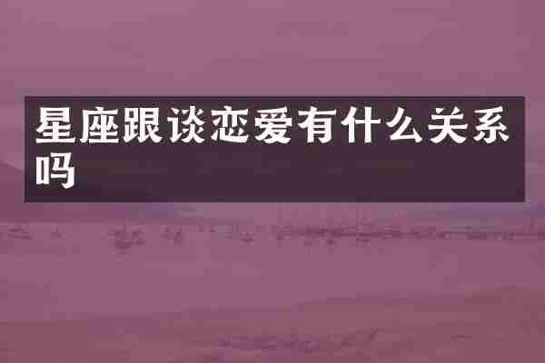 星座跟谈恋爱有什么关系吗