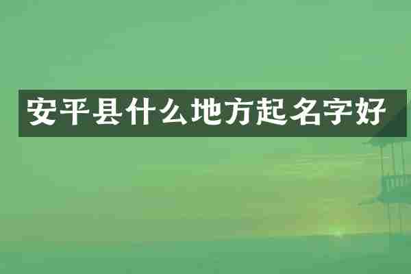 安平县什么地方起名字好