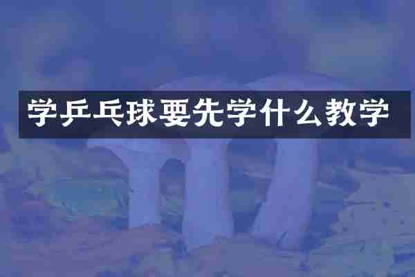 学乒乓球要先学什么教学