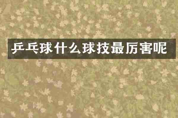 乒乓球什么球技最厉害呢