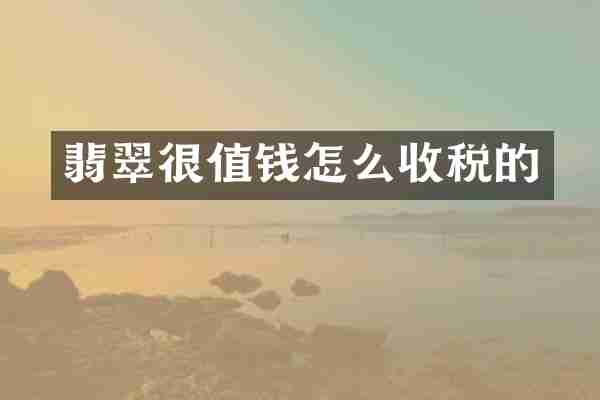 翡翠很值钱怎么收税的