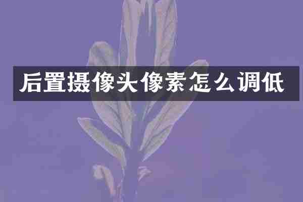 后置摄像头像素怎么调低