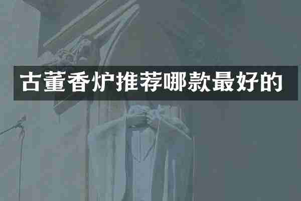 古董香炉推荐哪款最好的