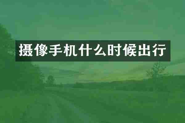 摄像手机什么时候出行