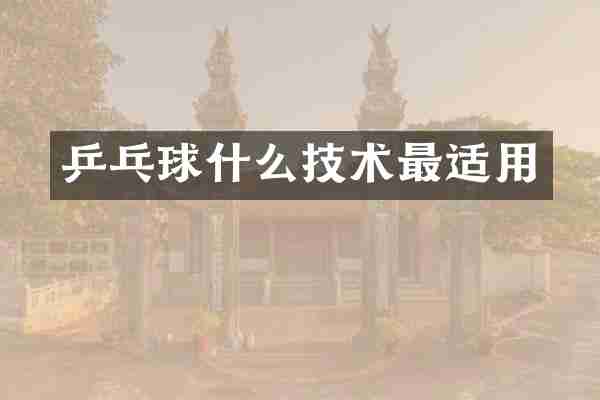 乒乓球什么技术最适用