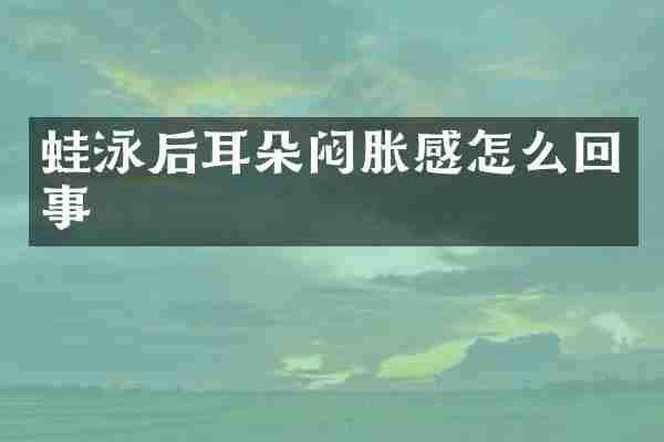 蛙泳后耳朵闷胀感怎么回事