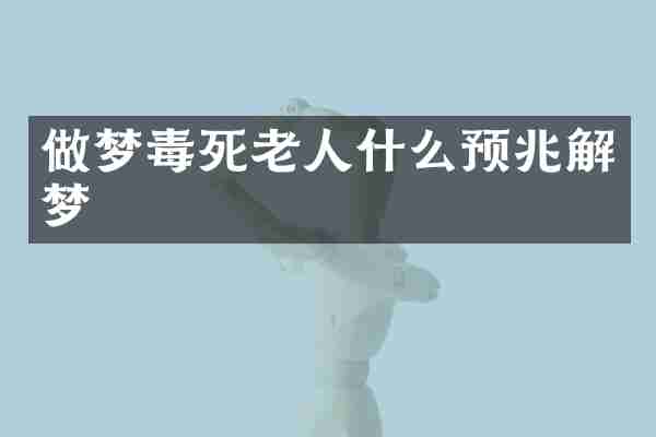做梦毒死老人什么预兆解梦