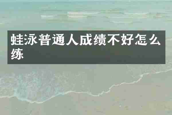 蛙泳普通人成绩不好怎么练