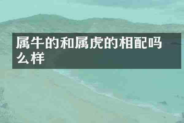 属牛的和属虎的相配吗 怎么样