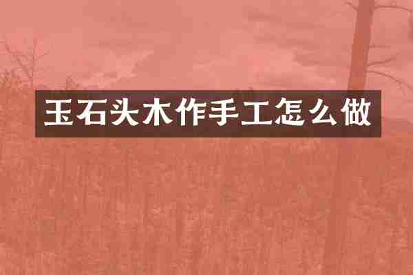 玉石头木作手工怎么做