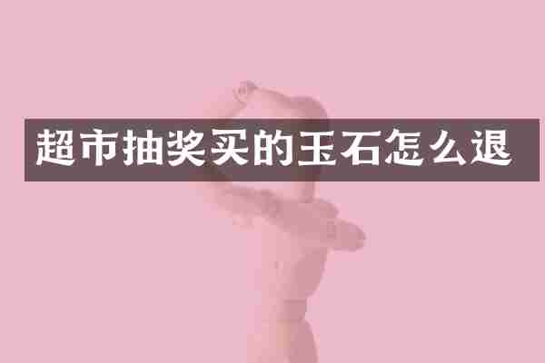 超市抽奖买的玉石怎么退