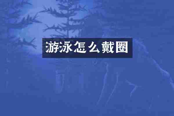 游泳怎么戴圈
