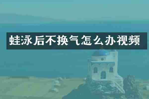 蛙泳后不换气怎么办视频