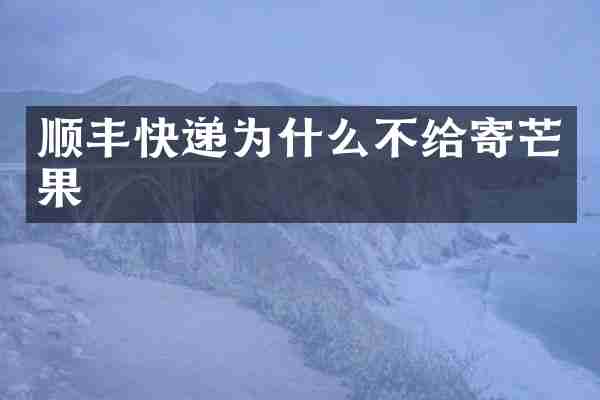 顺丰快递为什么不给寄芒果