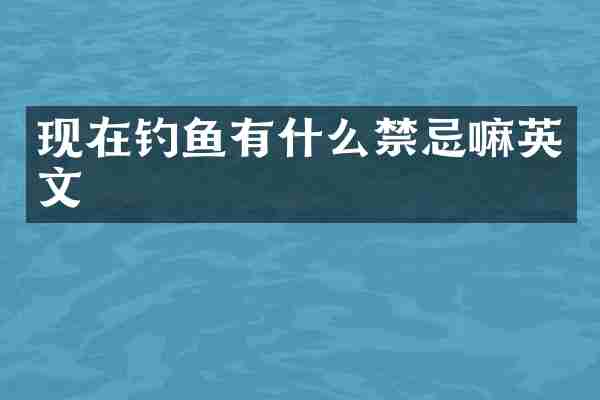 现在钓鱼有什么禁忌嘛英文