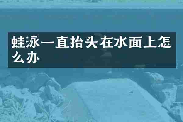 蛙泳一直抬头在水面上怎么办