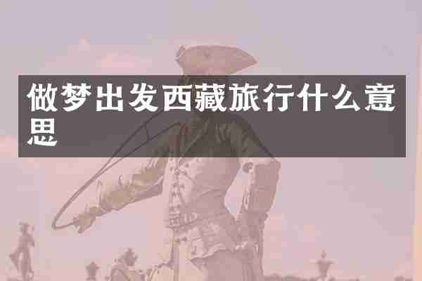做梦出发西藏旅行什么意思
