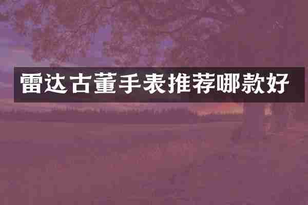 雷达古董手表推荐哪款好
