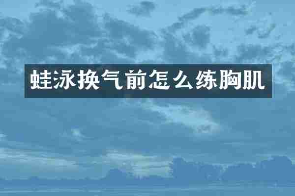 蛙泳换气前怎么练胸肌