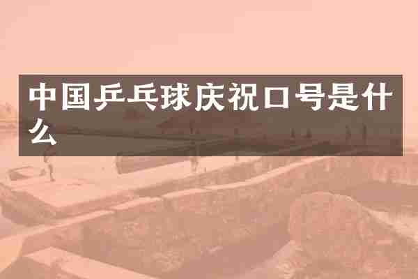 中国乒乓球庆祝口号是什么