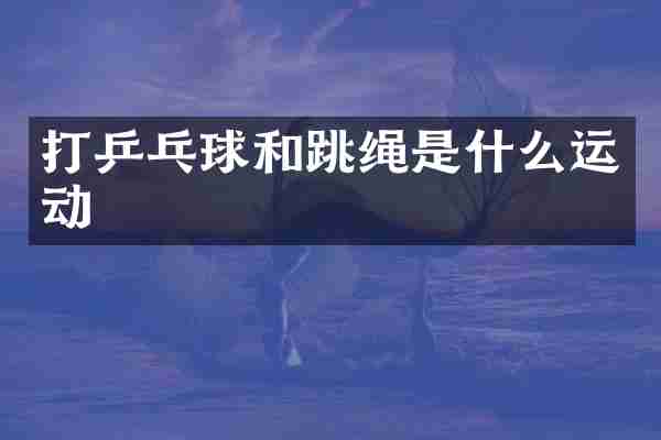 打乒乓球和跳绳是什么运动