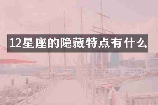 12星座的隐藏特点有什么