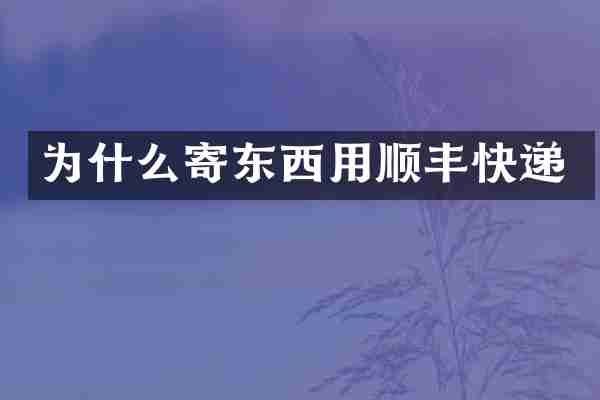 为什么寄东西用顺丰快递