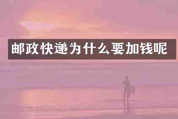 邮政快递为什么要加钱呢