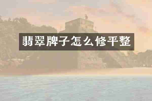 翡翠牌子怎么修平整