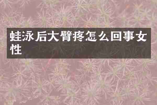蛙泳后大臂疼怎么回事女性
