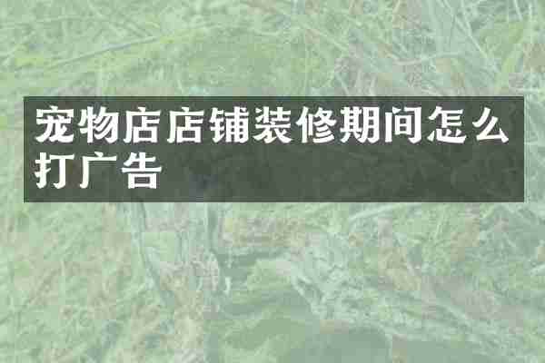 宠物店店铺装修期间怎么打广告