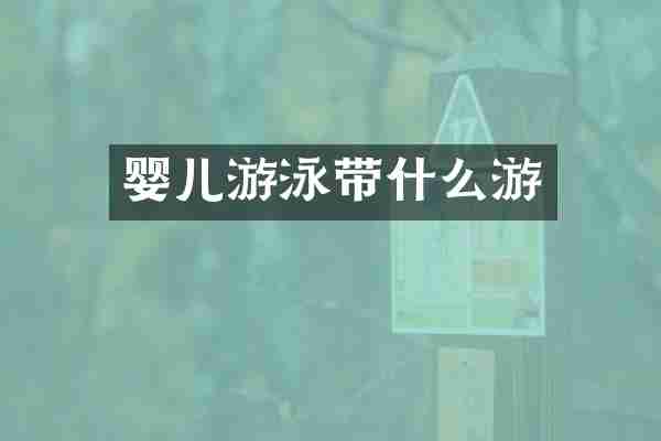 婴儿游泳带什么游