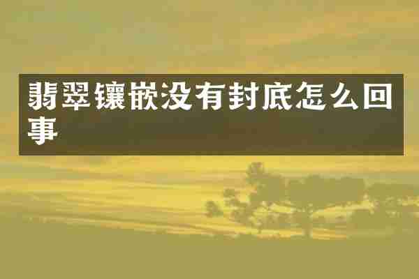 翡翠镶嵌没有封底怎么回事