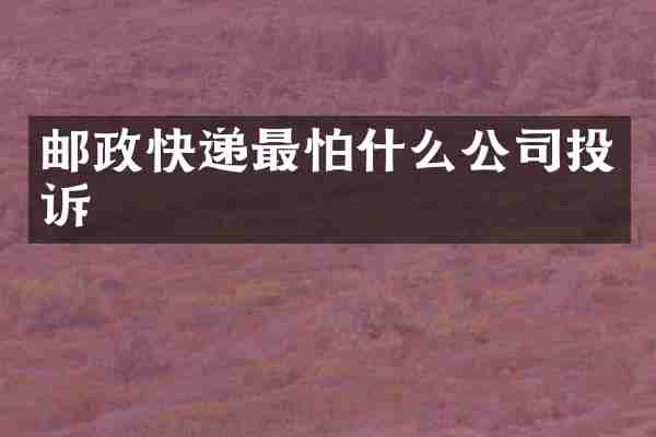 邮政快递最怕什么公司投诉
