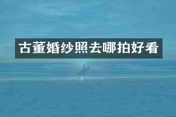 古董婚纱照去哪拍好看