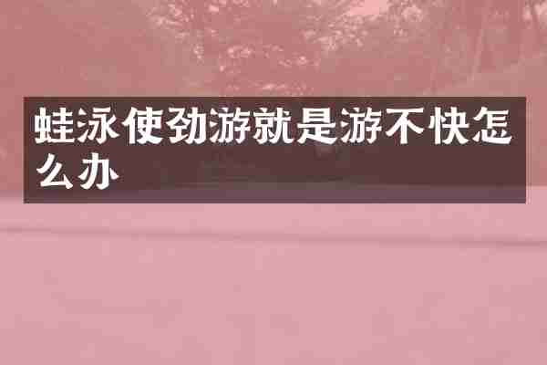蛙泳使劲游就是游不快怎么办