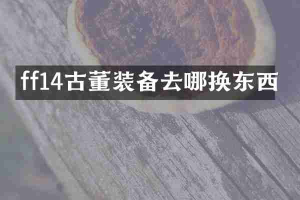 ff14古董装备去哪换东西