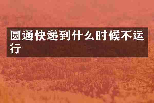 圆通快递到什么时候不运行