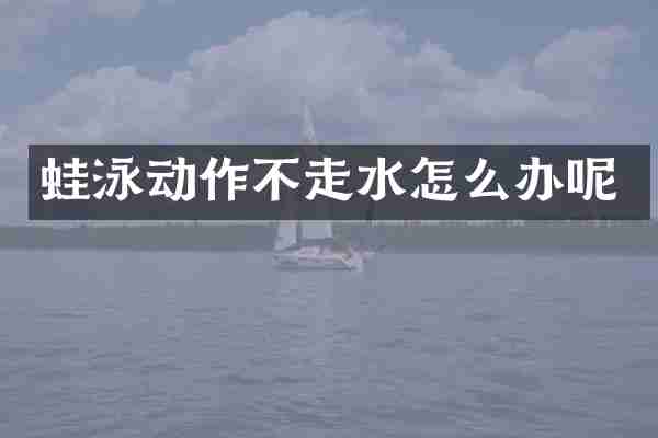 蛙泳动作不走水怎么办呢