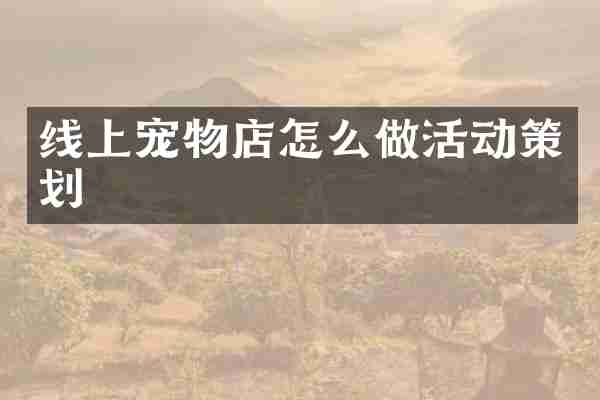 线上宠物店怎么做活动策划