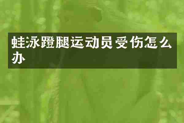 蛙泳蹬腿运动员受伤怎么办