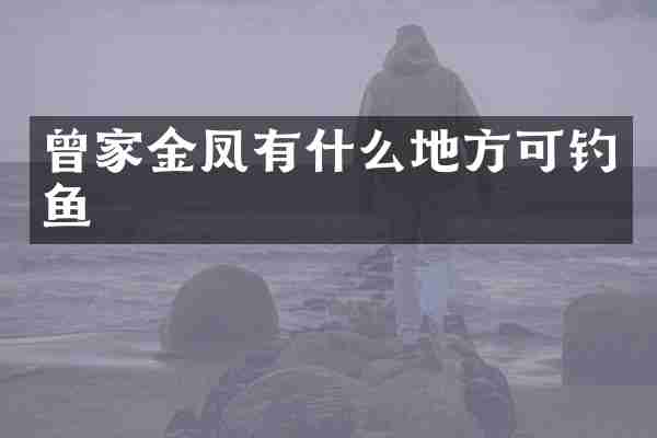 曾家金凤有什么地方可钓鱼
