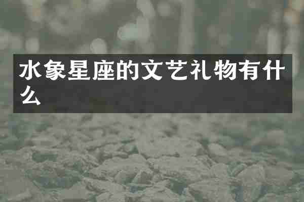 水象星座的文艺礼物有什么