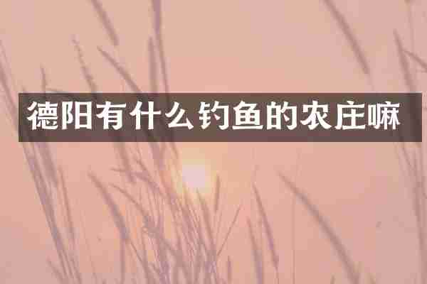 德阳有什么钓鱼的农庄嘛