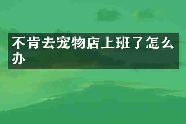 不肯去宠物店上班了怎么办